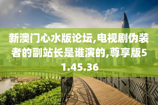 新澳门心水版论坛,电视剧伪装者的副站长是谁演的,尊享版51.45.36