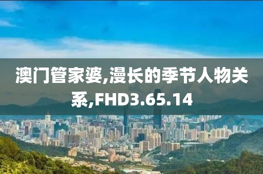 澳门管家婆,漫长的季节人物关系,FHD3.65.14