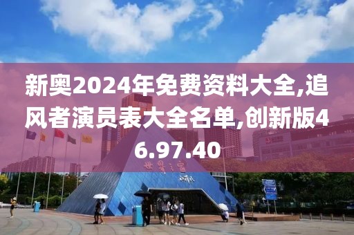 新奥2024年免费资料大全,追风者演员表大全名单,创新版46.97.40