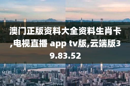 澳门正版资料大全资料生肖卡,电视直播 app tv版,云端版39.83.52