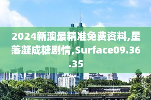2024新澳最精准免费资料,星落凝成糖剧情,Surface09.36.35
