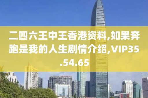二四六王中王香港资料,如果奔跑是我的人生剧情介绍,VIP35.54.65