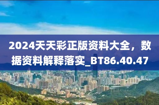 2024天天彩正版资料大全，数据资料解释落实_BT86.40.47