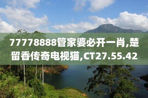 77778888管家婆必开一肖,楚留香传奇电视猫,CT27.55.42