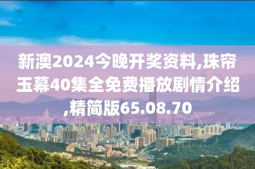 新澳2024今晚开奖资料,珠帘玉幕40集全免费播放剧情介绍,精简版65.08.70