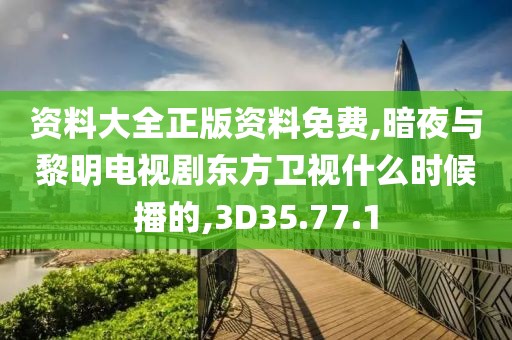 资料大全正版资料免费,暗夜与黎明电视剧东方卫视什么时候播的,3D35.77.1