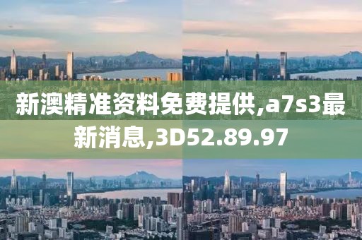 新澳精准资料免费提供,a7s3最新消息,3D52.89.97