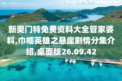 新奥门特免费资料大全管家婆料,巾帼英雄之悬崖剧情分集介绍,桌面版26.09.42