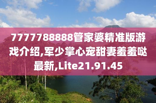 7777788888管家婆精准版游戏介绍,军少掌心宠甜妻羞羞哒最新,Lite21.91.45