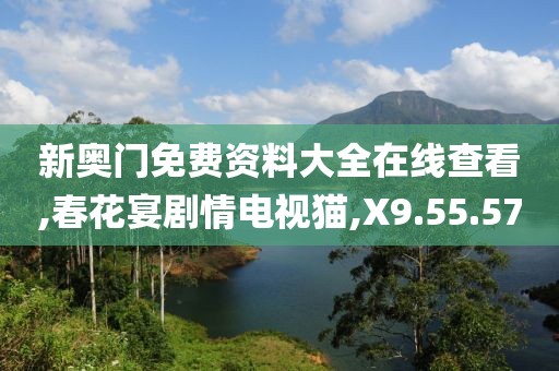 新奥门免费资料大全在线查看,春花宴剧情电视猫,X9.55.57