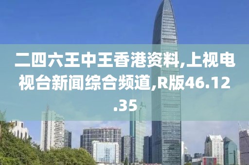 二四六王中王香港资料,上视电视台新闻综合频道,R版46.12.35