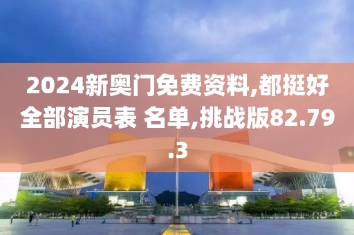 2024新奥门免费资料,都挺好全部演员表 名单,挑战版82.79.3