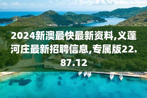 2024新澳最快最新资料,义蓬河庄最新招聘信息,专属版22.87.12