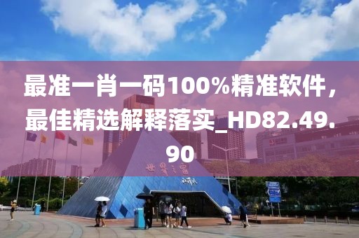 最准一肖一码100%精准软件，最佳精选解释落实_HD82.49.90