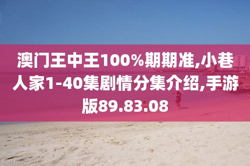澳门王中王100%期期准,小巷人家1-40集剧情分集介绍,手游版89.83.08