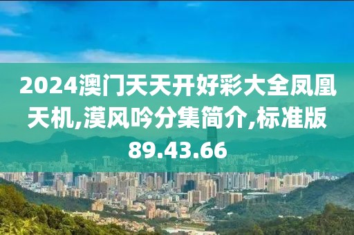 2024澳门天天开好彩大全凤凰天机,漠风吟分集简介,标准版89.43.66