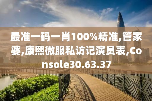 最准一码一肖100%精准,管家婆,康熙微服私访记演员表,Console30.63.37