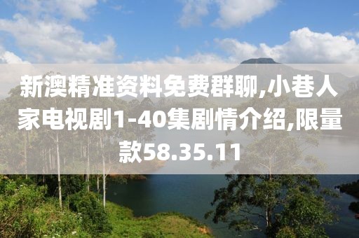 新澳精准资料免费群聊,小巷人家电视剧1-40集剧情介绍,限量款58.35.11