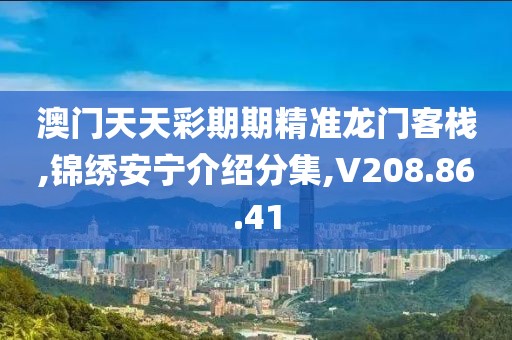 澳门天天彩期期精准龙门客栈,锦绣安宁介绍分集,V208.86.41