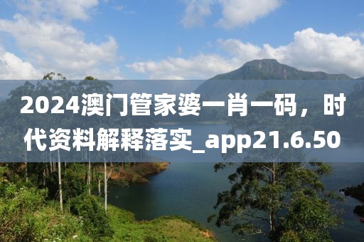 2024澳门管家婆一肖一码，时代资料解释落实_app21.6.50