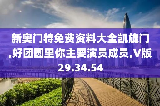 新奥门特免费资料大全凯旋门,好团圆里你主要演员成员,V版29.34.54