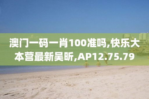 澳门一码一肖100准吗,快乐大本营最新吴昕,AP12.75.79