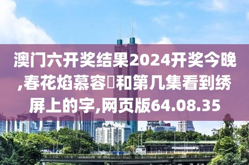 澳门六开奖结果2024开奖今晚,春花焰慕容璟和第几集看到绣屏上的字,网页版64.08.35