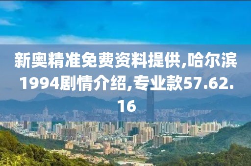 新奥精准免费资料提供,哈尔滨1994剧情介绍,专业款57.62.16