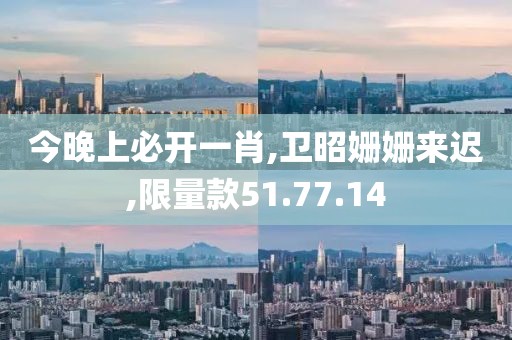 今晚上必开一肖,卫昭姗姗来迟,限量款51.77.14