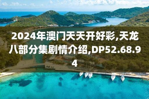 2024年澳门天天开好彩,天龙八部分集剧情介绍,DP52.68.94