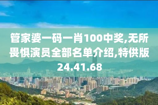 管家婆一码一肖100中奖,无所畏惧演员全部名单介绍,特供版24.41.68