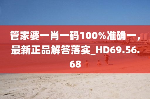 管家婆一肖一码100%准确一，最新正品解答落实_HD69.56.68