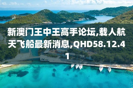 新澳门王中王高手论坛,载人航天飞船最新消息,QHD58.12.41