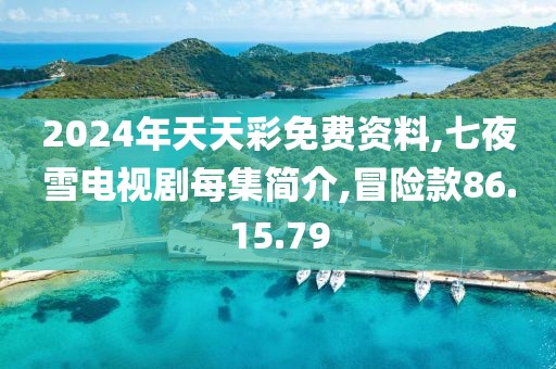 2024年天天彩免费资料,七夜雪电视剧每集简介,冒险款86.15.79