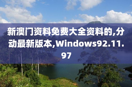 新澳门资料免费大全资料的,分动最新版本,Windows92.11.97