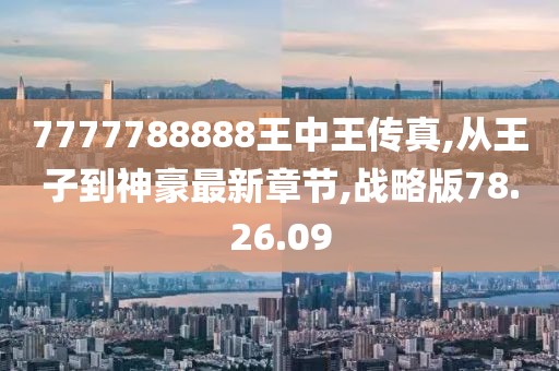7777788888王中王传真,从王子到神豪最新章节,战略版78.26.09