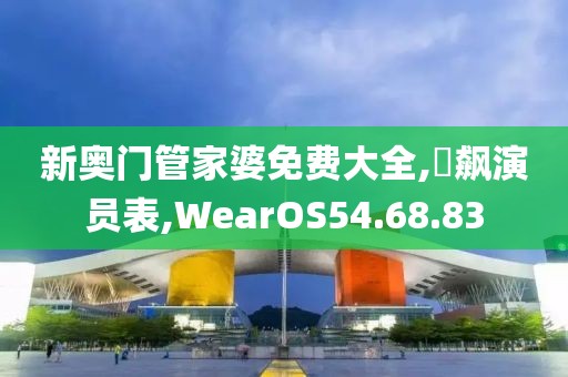 新奥门管家婆免费大全,狅飙演员表,WearOS54.68.83