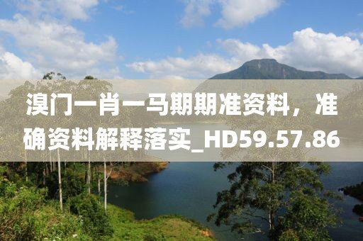 溴门一肖一马期期准资料，准确资料解释落实_HD59.57.86