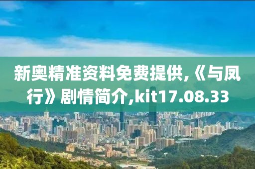 新奥精准资料免费提供,《与凤行》剧情简介,kit17.08.33