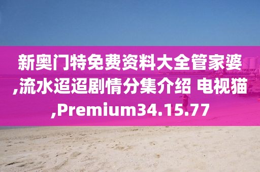 新奥门特免费资料大全管家婆,流水迢迢剧情分集介绍 电视猫,Premium34.15.77