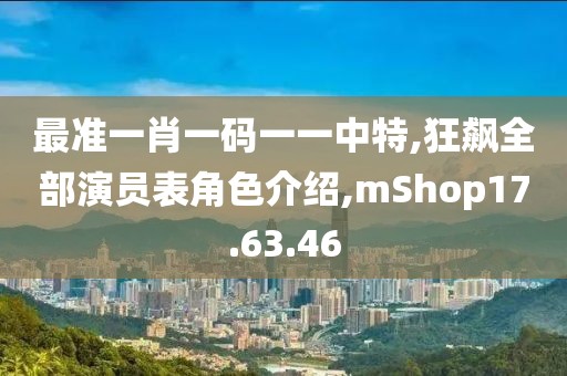 最准一肖一码一一中特,狂飙全部演员表角色介绍,mShop17.63.46