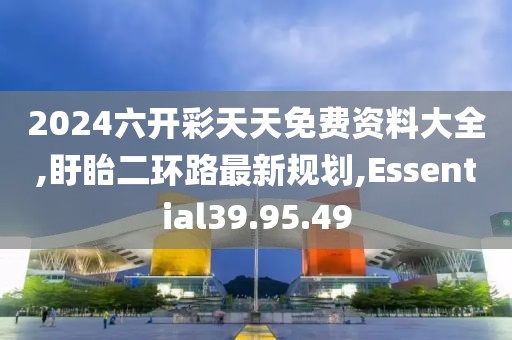 2024六开彩天天免费资料大全,盱眙二环路最新规划,Essential39.95.49