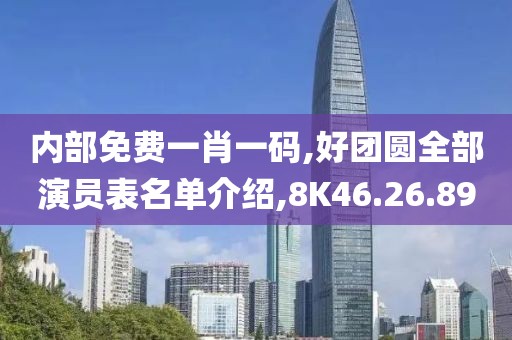 内部免费一肖一码,好团圆全部演员表名单介绍,8K46.26.89