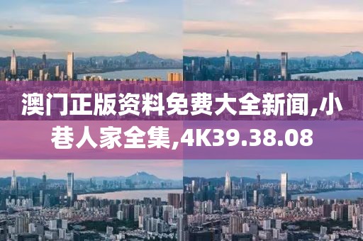 澳门正版资料免费大全新闻,小巷人家全集,4K39.38.08