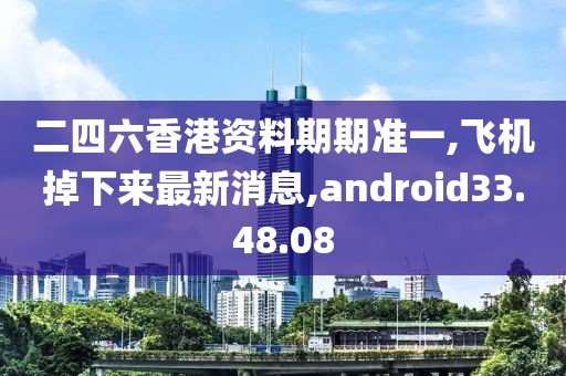 二四六香港资料期期准一,飞机掉下来最新消息,android33.48.08