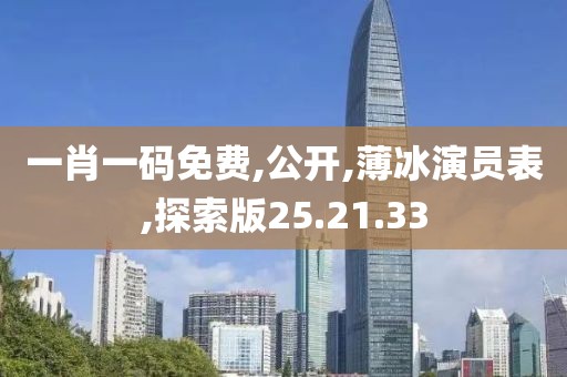 一肖一码免费,公开,薄冰演员表,探索版25.21.33