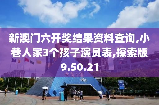 新澳门六开奖结果资料查询,小巷人家3个孩子演员表,探索版9.50.21