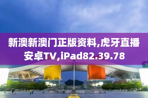 新澳新澳门正版资料,虎牙直播安卓TV,iPad82.39.78