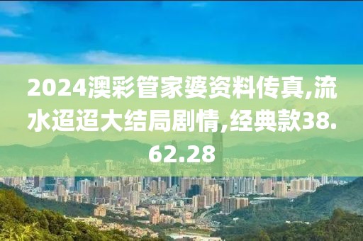 2024澳彩管家婆资料传真,流水迢迢大结局剧情,经典款38.62.28