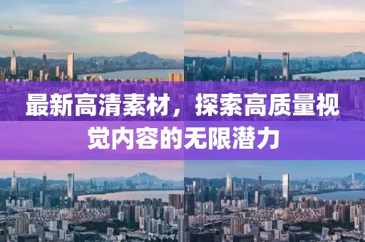 最新高清素材，探索高质量视觉内容的无限潜力